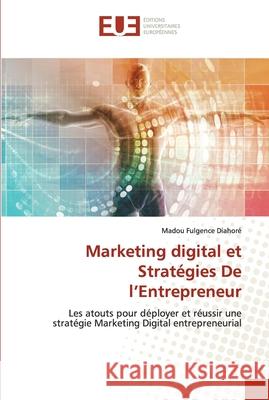 Marketing digital et Stratégies De l'Entrepreneur Diahoré, Madou Fulgence 9786203432275 Editions Universitaires Europeennes