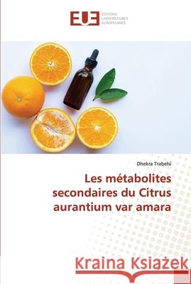 Les métabolites secondaires du Citrus aurantium var amara Trabelsi, Dhekra 9786203432497 Editions Universitaires Europeennes