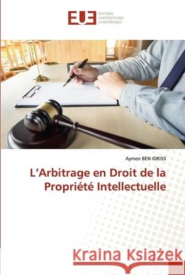 L'Arbitrage en Droit de la Propriété Intellectuelle Ben Idriss, Aymen 9786203433111 Editions Universitaires Europeennes