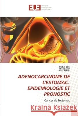 Adenocarcinome de l'Estomac: Epidemiologie Et Pronostic Mehdi Balti Jihene Ayari Wafa Kabtni 9786203434477