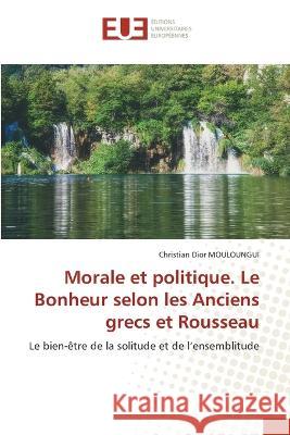 Morale et politique. Le Bonheur selon les Anciens grecs et Rousseau Christian Dior Mouloungui 9786203438277 International Book Market Service Ltd