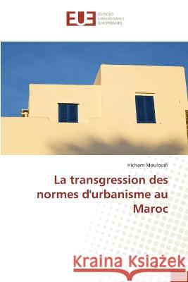 La transgression des normes d\'urbanisme au Maroc Hicham Mouloudi 9786203442984 Editions Universitaires Europeennes