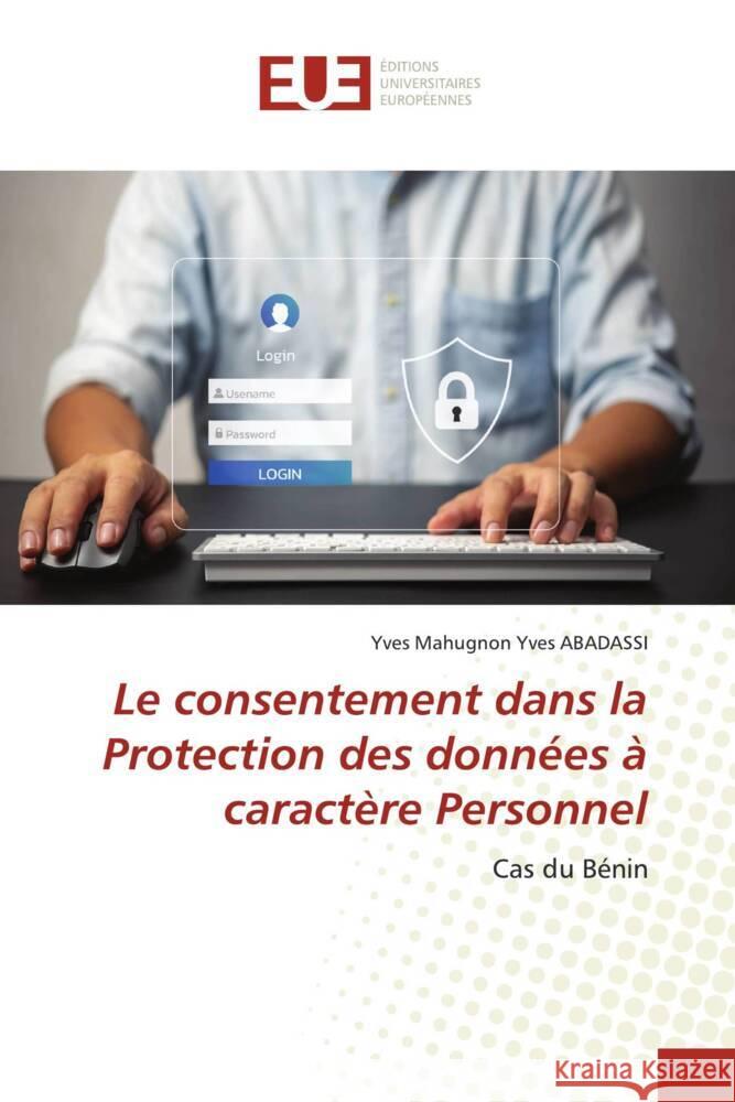 Le consentement dans la Protection des données à caractère Personnel ABADASSI, Yves Mahugnon Yves 9786203444605 Éditions universitaires européennes