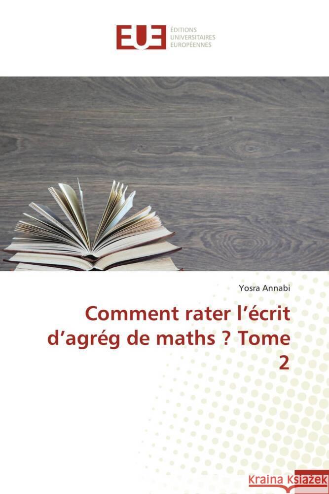 Comment rater l'écrit d'agrég de maths ? Tome 2 Annabi, Yosra 9786203446043