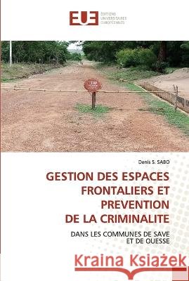 Gestion Des Espaces Frontaliers Et Prevention de la Criminalite Denis S Sabo   9786203447750