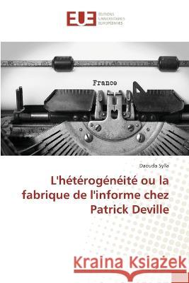 L\'h?t?rog?n?it? ou la fabrique de l\'informe chez Patrick Deville Daouda Sylla 9786203448313