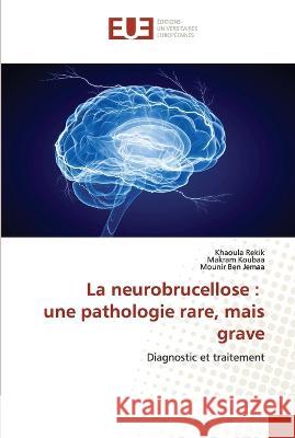 La neurobrucellose: une pathologie rare, mais grave Khaoula Rekik Makram Koubaa Mounir Be 9786203448917 Editions Universitaires Europeennes