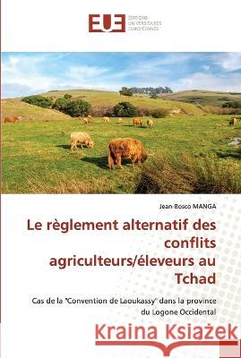 Le r?glement alternatif des conflits agriculteurs/?leveurs au Tchad Jean-Bosco Manga 9786203451085