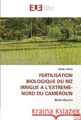 Fertilisation Biologique Du Riz Irrigue a l\'Extreme-Nord Du Cameroun Ismael Sadou 9786203452129