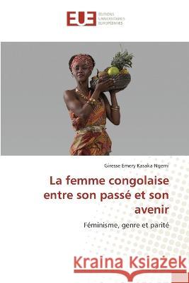 La femme congolaise entre son passe et son avenir Giresse Emery Kasaka Ngemi   9786203452372