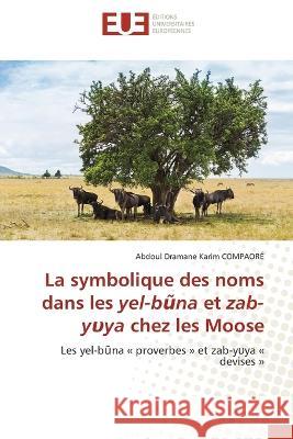 La symbolique des noms dans les yel-bũna et zab-yυya chez les Moose Abdoul Dramane Karim Compaore   9786203452679 International Book Market Service Ltd