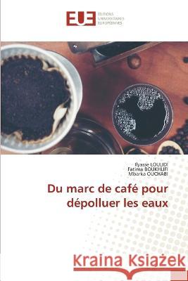 Du marc de cafe pour depolluer les eaux Ilyasse Loulidi Fatima Boukhlifi Mbarka Ouchabi 9786203453133