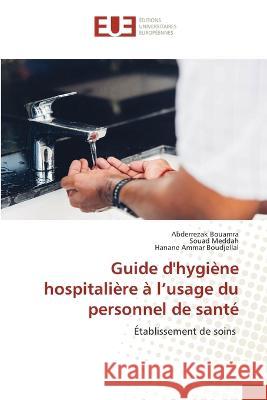 Guide d'hygiene hospitaliere a l'usage du personnel de sante Abderrezak Bouamra Souad Meddah Hanane Ammar Boudjellal 9786203453645