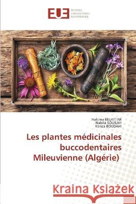Les plantes medicinales buccodentaires Mileuvienne (Algerie) Hakima Belattar Nabila Souilah Kenza Boudahi 9786203454949