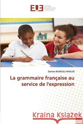 La grammaire francaise au service de l'expression Damien Bungulu Masudi   9786203455823