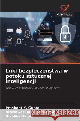 Luki bezpieczenstwa w potoku sztucznej inteligencji Gupta, Prashant K., Mazumdar, Bireshwar Dass, Bajpai, Divolika 9786203456769