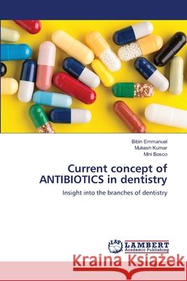 Current concept of ANTIBIOTICS in dentistry Bibin Emmanuel Mukesh Kumar Mini Bosco 9786203462234 LAP Lambert Academic Publishing