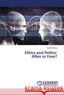 Ethics and Politcs: Allies or Foes? Fred Dallmayr 9786203462395