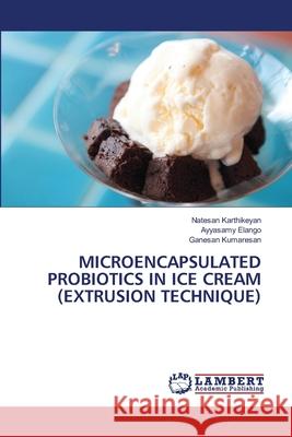 Microencapsulated Probiotics in Ice Cream (Extrusion Technique) Natesan Karthikeyan Ayyasamy Elango Ganesan Kumaresan 9786203462531 LAP Lambert Academic Publishing