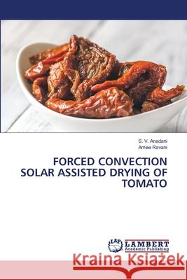 Forced Convection Solar Assisted Drying of Tomato S. V. Anadani Amee Ravani 9786203462548