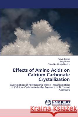 Effects of Amino Acids on Calcium Carbonate Crystallization Perviz Sayan Sevgi Polat Tuba Nur  9786203462654