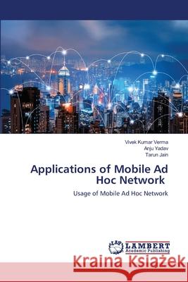 Applications of Mobile Ad Hoc Network Vivek Kumar Verma Anju Yadav Tarun Jain 9786203462722 LAP Lambert Academic Publishing