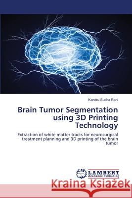 Brain Tumor Segmentation using 3D Printing Technology Kandru Sudh 9786203463163 LAP Lambert Academic Publishing