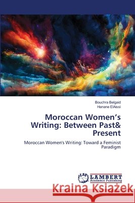 Moroccan Women's Writing: Between Past& Present Bouchra Belgaid Hanane Elaissi 9786203463187