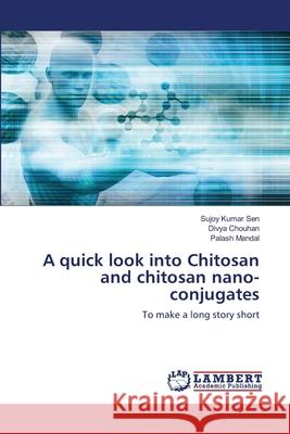 A quick look into Chitosan and chitosan nano-conjugates Sujoy Kuma Divya Chouhan Palash Mandal 9786203463613