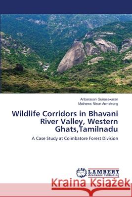 Wildlife Corridors in Bhavani River Valley, Western Ghats, Tamilnadu Anbarasan Gunasekaran, Mathews Nixon Armstrong 9786203463927