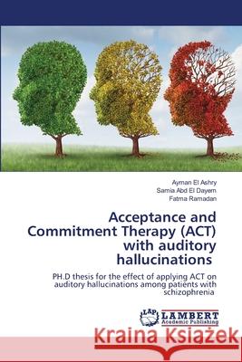 Acceptance and Commitment Therapy (ACT) with auditory hallucinations Ayman E Samia Ab Fatma Ramadan 9786203464146