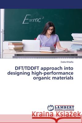 DFT/TDDFT approach into designing high-performance organic materials Dalila Khlaifia 9786203464184