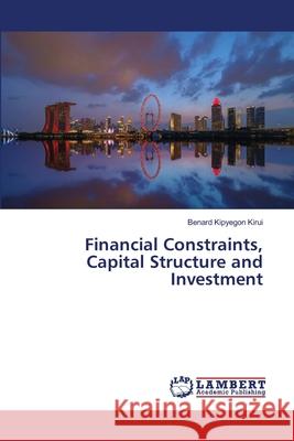 Financial Constraints, Capital Structure and Investment Benard Kipyegon Kirui 9786203464214