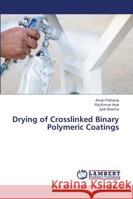 Drying of Crosslinked Binary Polymeric Coatings Aman Pathania Raj Kumar Arya Jyoti Sharma 9786203464252 LAP Lambert Academic Publishing