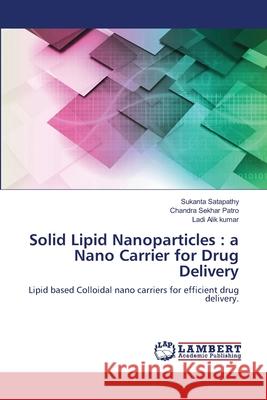 Solid Lipid Nanoparticles: a Nano Carrier for Drug Delivery Sukanta Satapathy Chandra Sekhar Patro Ladi Ali 9786203464726 LAP Lambert Academic Publishing