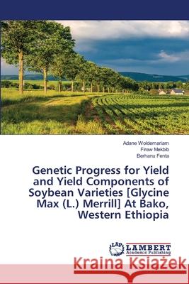 Genetic Progress for Yield and Yield Components of Soybean Varieties [Glycine Max (L.) Merrill] At Bako, Western Ethiopia Adane Woldemariam Firew Mekbib Berhanu Fenta 9786203464757
