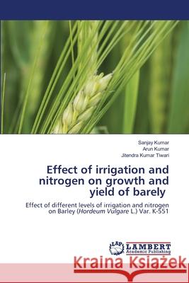 Effect of irrigation and nitrogen on growth and yield of barely Sanjay Kumar Arun Kumar Jitendra Kumar Tiwari 9786203465150
