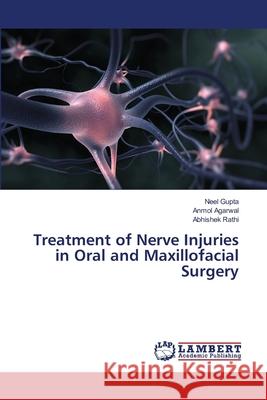 Treatment of Nerve Injuries in Oral and Maxillofacial Surgery Neel Gupta, Anmol Agarwal, Abhishek Rathi 9786203465327 LAP Lambert Academic Publishing