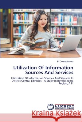 Utilization Of Information Sources And Services B. Deenadhayalu 9786203465433