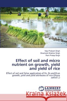 Effect of soil and micro nutrient on growth, yield and yield of rice Vijay Prakash Singh Shashank Shekhar Singh Ram Pratap Singh 9786203465464
