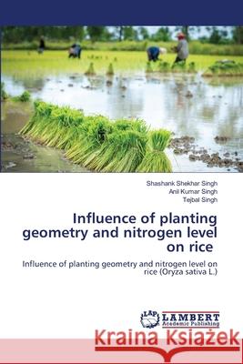 Influence of planting geometry and nitrogen level on rice Shashank Shekhar Singh Anil Kumar Singh Tejbal Singh 9786203465471 LAP Lambert Academic Publishing
