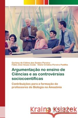 Argumentação no ensino de Ciências e as controvérsias sociocoentíficas Pereira, Gerlany de Fátima Dos Santos 9786203467031 Novas Edicoes Academicas