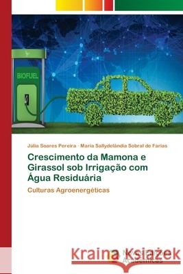 Crescimento da Mamona e Girassol sob Irrigação com Água Residuária Pereira, Júlia Soares 9786203467536