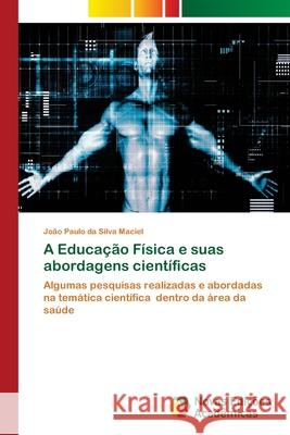A Educação Física e suas abordagens científicas Maciel, João Paulo Da Silva 9786203467772