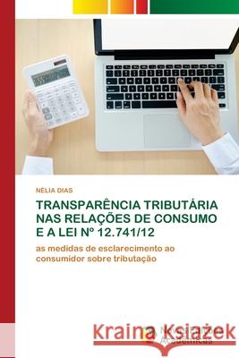 Transparência Tributária NAS Relações de Consumo E a Lei N° 12.741/12 Dias, Nélia 9786203467970