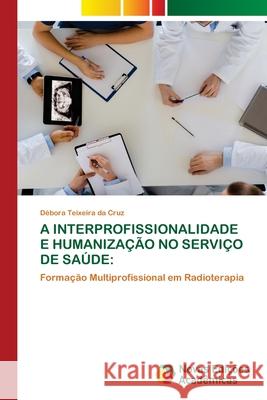 A Interprofissionalidade E Humanização No Serviço de Saúde Teixeira Da Cruz, Débora 9786203468083 Novas Edicoes Academicas
