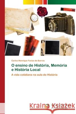 O ensino de História, Memória e História Local Farias de Barros, Carlos Henrique 9786203469974