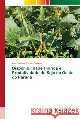 Disponibilidade Hídrica e Produtividade de Soja no Oeste do Paraná Batista Ferreira, Luiz Gustavo 9786203470482 Novas Edicoes Academicas