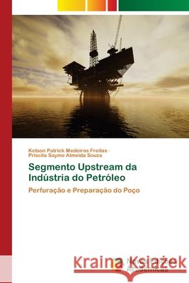 Segmento Upstream da Indústria do Petróleo Medeiros Freitas, Ketson Patrick 9786203470574 Novas Edicoes Academicas