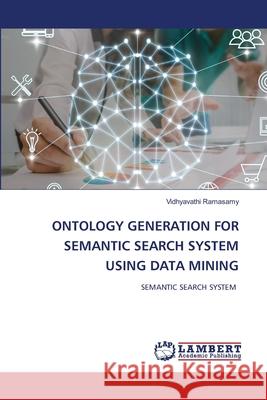 Ontology Generation for Semantic Search System Using Data Mining Vidhyavathi Ramasamy 9786203471052 LAP Lambert Academic Publishing